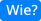 Wie?